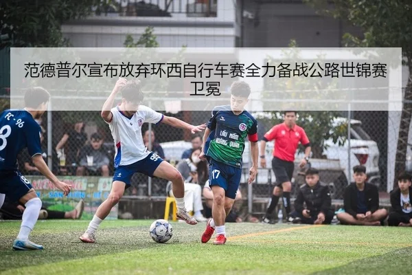 范德普尔宣布放弃环西自行车赛全力备战公路世锦赛卫冕