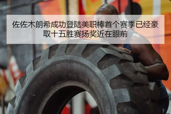 佐佐木朗希成功登陆美职棒首个赛季已经豪取十五胜赛扬奖近在眼前